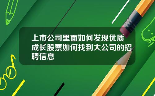 上市公司里面如何发现优质成长股票如何找到大公司的招聘信息