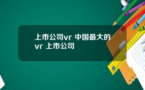 上市公司vr 中国最大的vr 上市公司