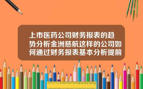 上市医药公司财务报表的趋势分析金洲慈航这样的公司如何通过财务报表基本分析提前预判