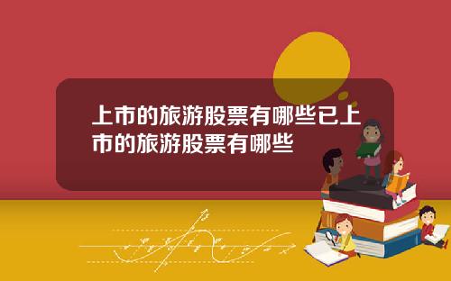 上市的旅游股票有哪些已上市的旅游股票有哪些
