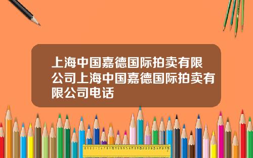 上海中国嘉德国际拍卖有限公司上海中国嘉德国际拍卖有限公司电话