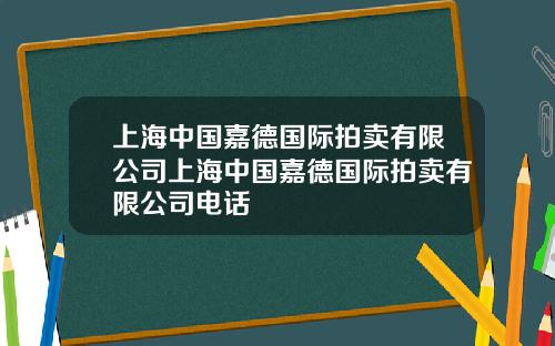 上海中国嘉德国际拍卖有限公司上海中国嘉德国际拍卖有限公司电话