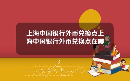 上海中国银行外币兑换点上海中国银行外币兑换点在哪