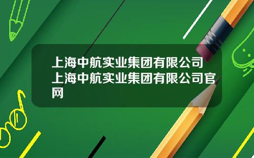 上海中航实业集团有限公司上海中航实业集团有限公司官网