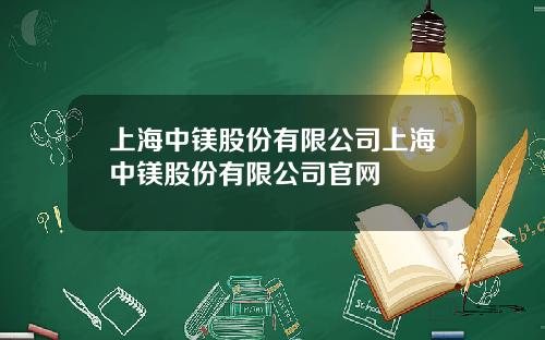 上海中镁股份有限公司上海中镁股份有限公司官网