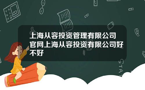 上海从容投资管理有限公司官网上海从容投资有限公司好不好