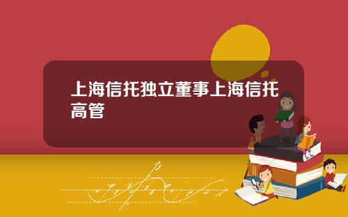 上海信托独立董事上海信托高管