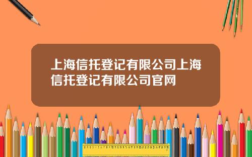 上海信托登记有限公司上海信托登记有限公司官网