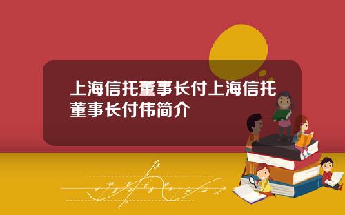 上海信托董事长付上海信托董事长付伟简介