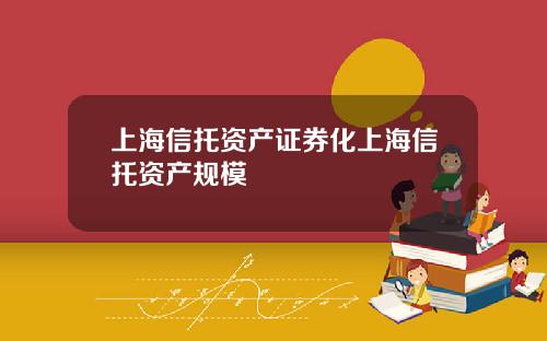上海信托资产证券化上海信托资产规模