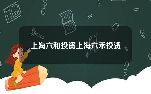 上海六和投资上海六禾投资