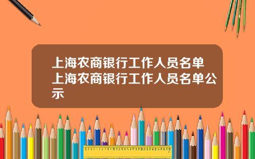上海农商银行工作人员名单上海农商银行工作人员名单公示