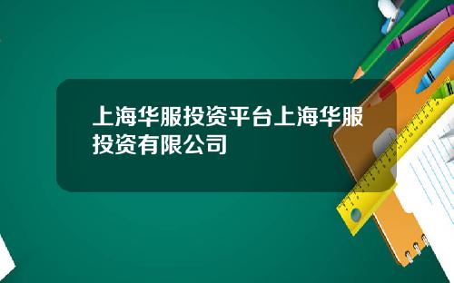 上海华服投资平台上海华服投资有限公司