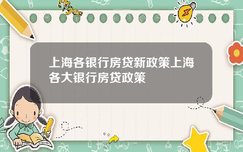 上海各银行房贷新政策上海各大银行房贷政策