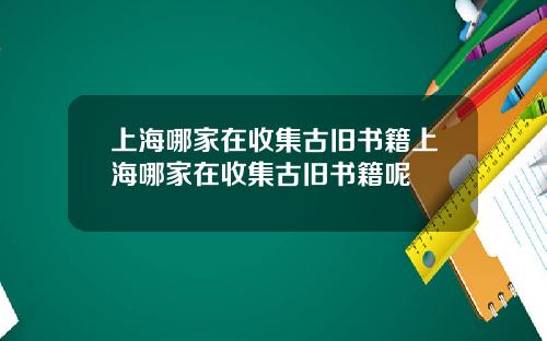 上海哪家在收集古旧书籍上海哪家在收集古旧书籍呢