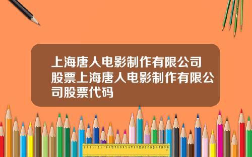 上海唐人电影制作有限公司股票上海唐人电影制作有限公司股票代码