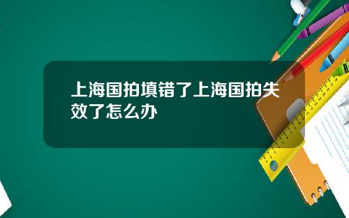 上海国拍填错了上海国拍失效了怎么办