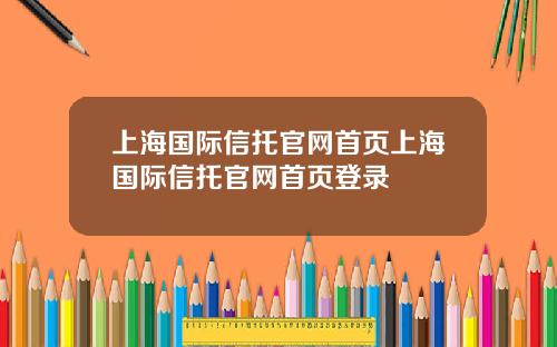 上海国际信托官网首页上海国际信托官网首页登录