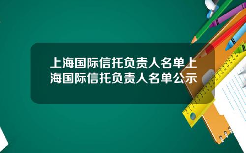 上海国际信托负责人名单上海国际信托负责人名单公示