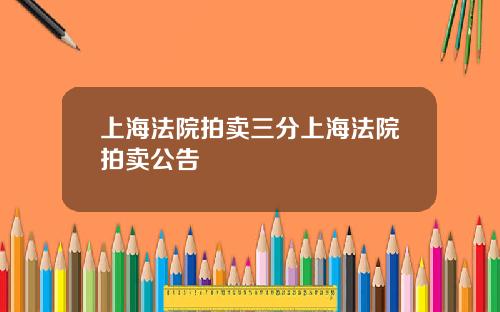 上海法院拍卖三分上海法院拍卖公告