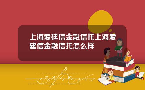 上海爱建信金融信托上海爱建信金融信托怎么样