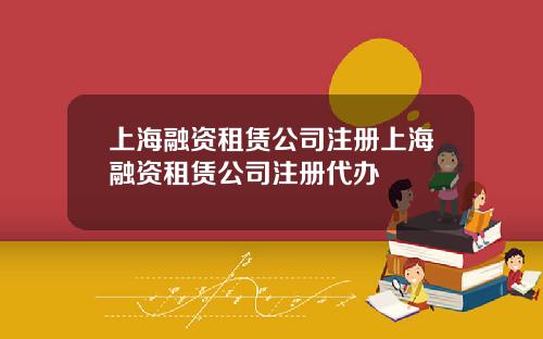 上海融资租赁公司注册上海融资租赁公司注册代办