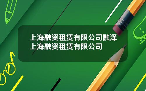 上海融资租赁有限公司融泽上海融资租赁有限公司