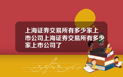 上海证券交易所有多少家上市公司上海证券交易所有多少家上市公司了