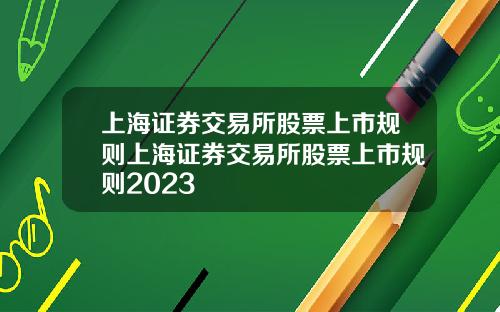上海证券交易所股票上市规则上海证券交易所股票上市规则2023