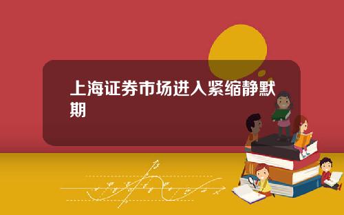 上海证券市场进入紧缩静默期
