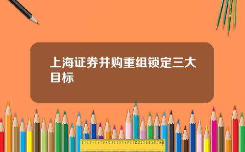上海证券并购重组锁定三大目标