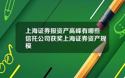 上海证券报资产高峰有哪些信托公司获奖上海证券资产规模