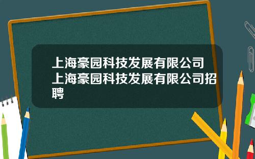 上海豪园科技发展有限公司上海豪园科技发展有限公司招聘
