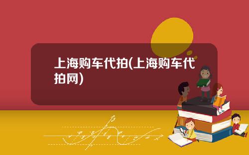 上海购车代拍(上海购车代拍网)