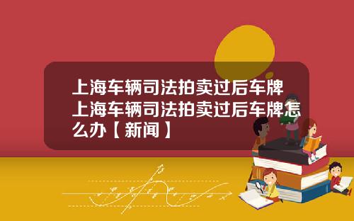 上海车辆司法拍卖过后车牌上海车辆司法拍卖过后车牌怎么办【新闻】