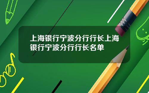 上海银行宁波分行行长上海银行宁波分行行长名单