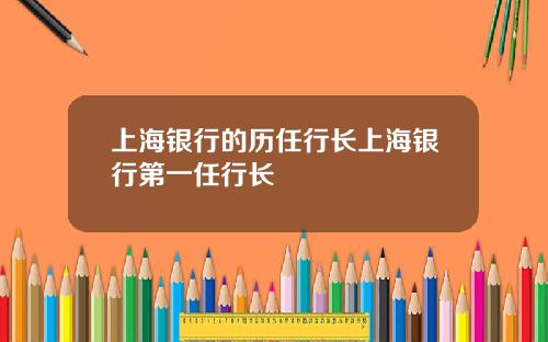 上海银行的历任行长上海银行第一任行长