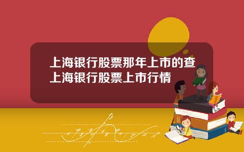 上海银行股票那年上市的查上海银行股票上市行情