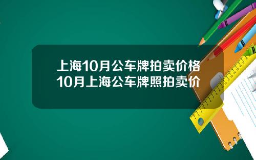 上海10月公车牌拍卖价格10月上海公车牌照拍卖价