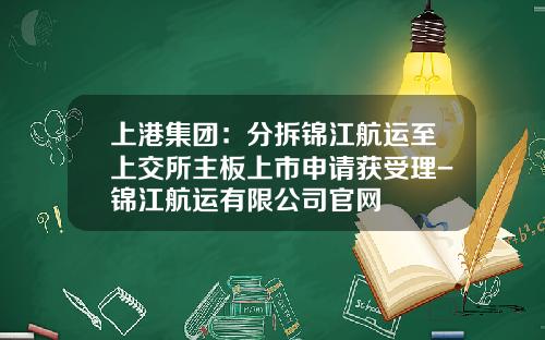 上港集团：分拆锦江航运至上交所主板上市申请获受理-锦江航运有限公司官网