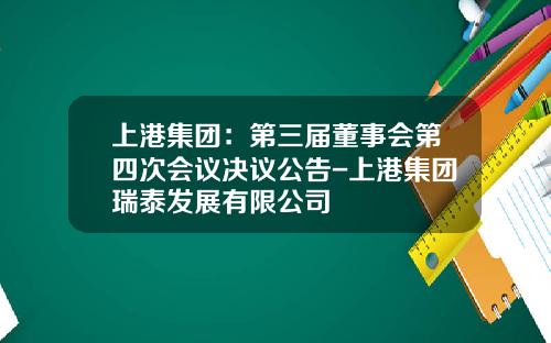 上港集团：第三届董事会第四次会议决议公告-上港集团瑞泰发展有限公司