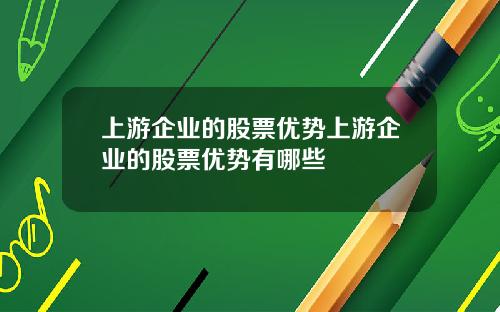 上游企业的股票优势上游企业的股票优势有哪些