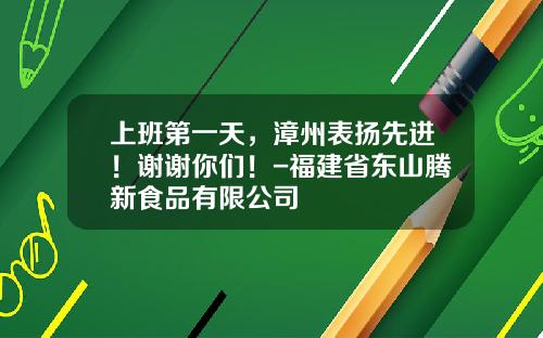 上班第一天，漳州表扬先进！谢谢你们！-福建省东山腾新食品有限公司