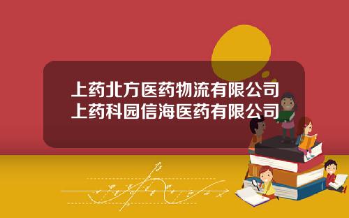 上药北方医药物流有限公司上药科园信海医药有限公司