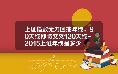 上证指数无力回抽年线，90天线即将交叉120天线-2015上证年线是多少