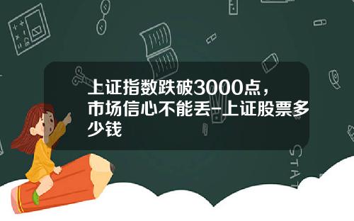 上证指数跌破3000点，市场信心不能丢-上证股票多少钱