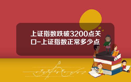 上证指数跌破3200点关口-上证指数正常多少点