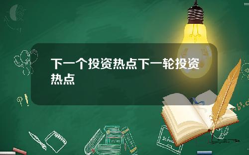 下一个投资热点下一轮投资热点