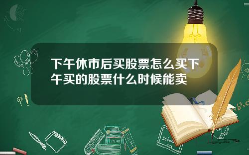 下午休市后买股票怎么买下午买的股票什么时候能卖