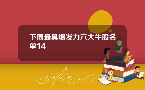 下周最具爆发力六大牛股名单14